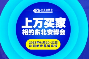 買家集結號即將吹響！2023年4月20-22日，上萬買家與您相約東北安博會！